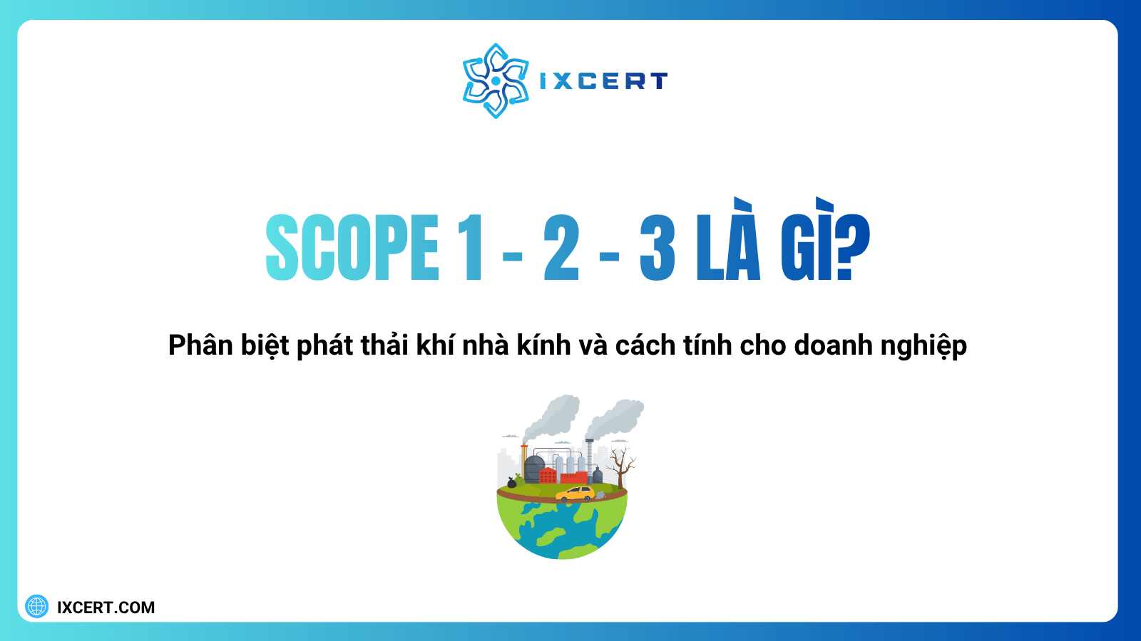 Scope 1, 2, 3 là gì? Phân biệt phát thải khí nhà kính và cách tính cho doanh nghiệp
